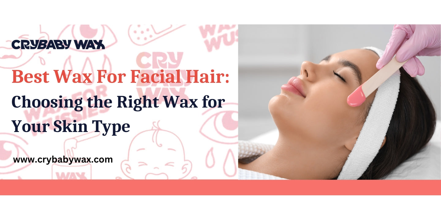 Choosing the right Crybaby vegan hard wax for facial hair removal based on skin type, sensitive, oily, or dry