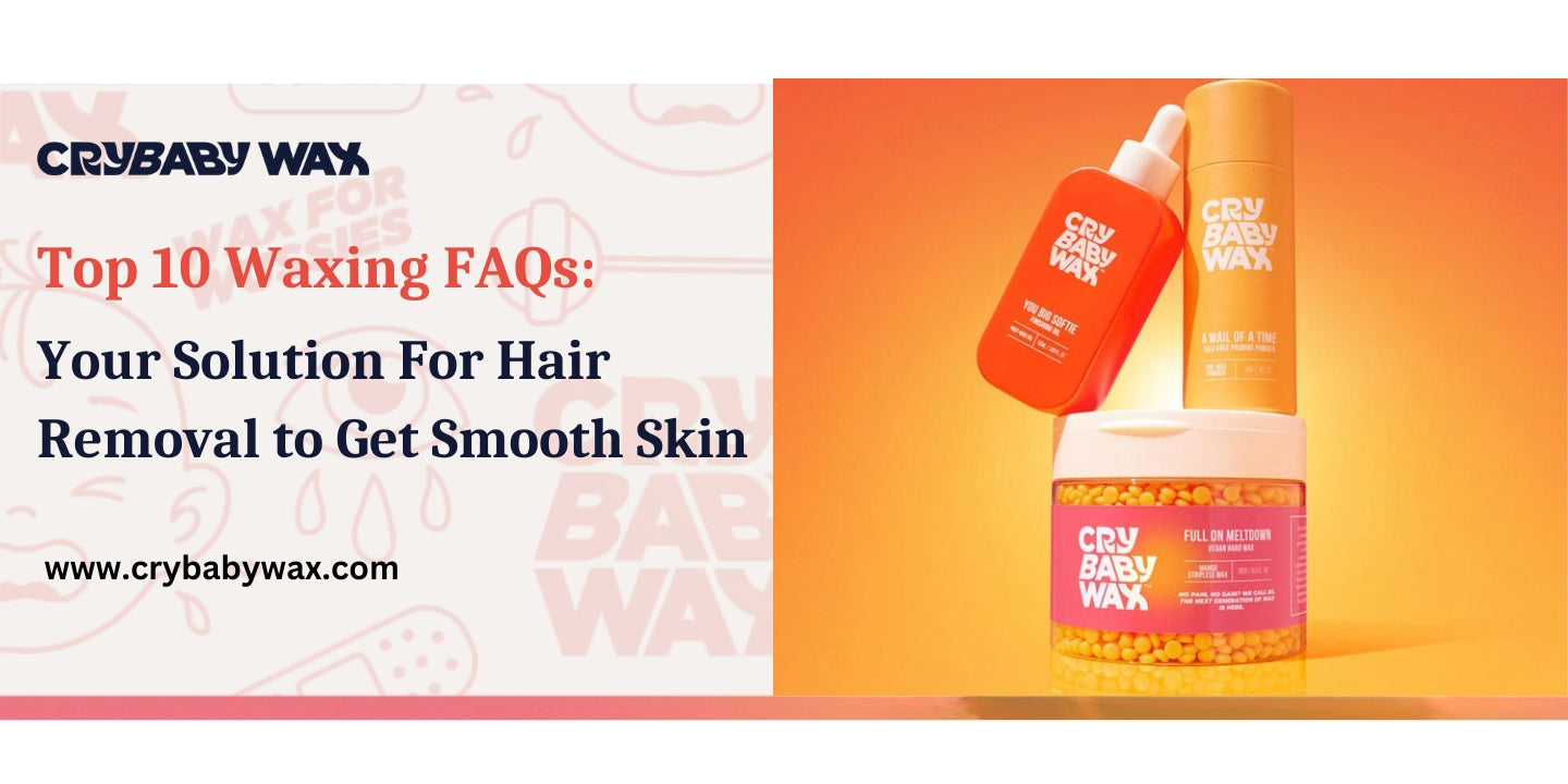 Top ten waxing FAQs answered, Crybaby vegan hard wax guide to smooth skin and less painful at-home hair removal