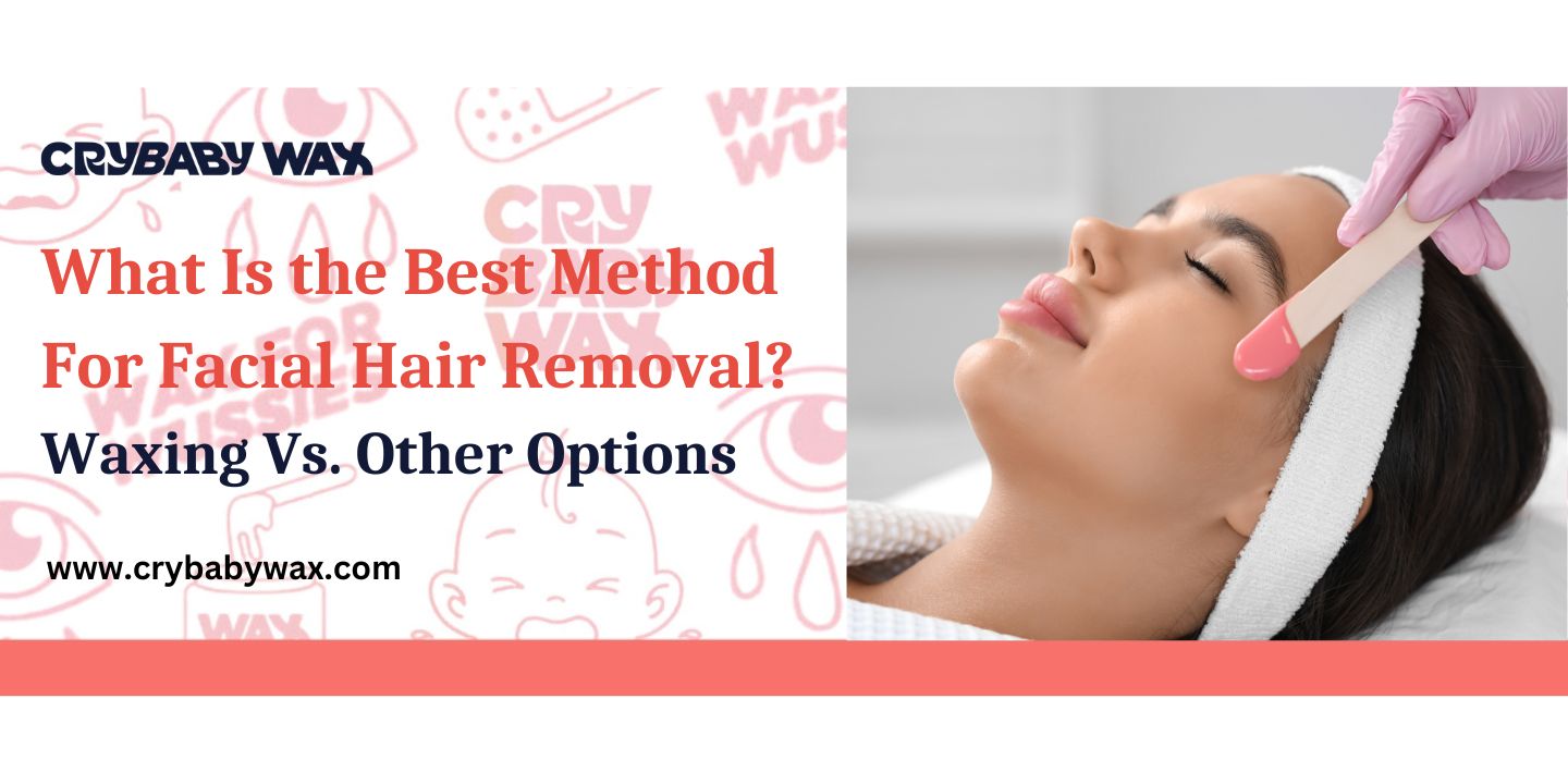Best method for facial hair removal compared, why Crybaby vegan hard waxing beats threading, shaving, and epilating